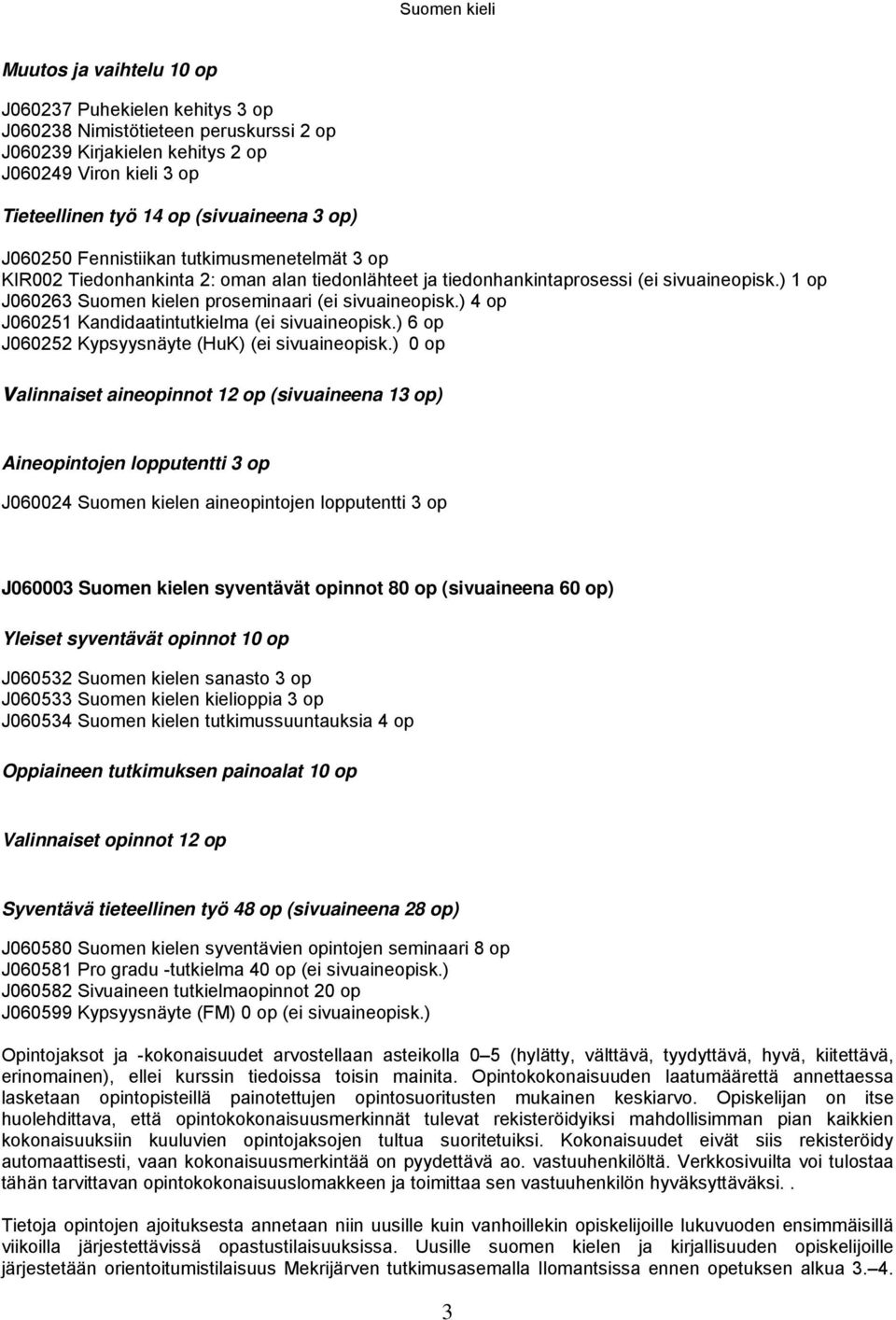 ) 1 op J060263 Suomen kielen proseminaari (ei sivuaineopisk.) 4 op J060251 Kandidaatintutkielma (ei sivuaineopisk.) 6 op J060252 Kypsyysnäyte (HuK) (ei sivuaineopisk.