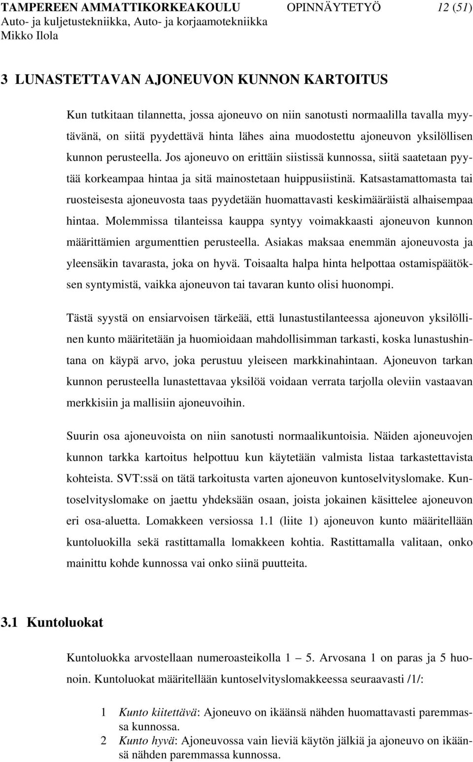 Jos ajoneuvo on erittäin siistissä kunnossa, siitä saatetaan pyytää korkeampaa hintaa ja sitä mainostetaan huippusiistinä.