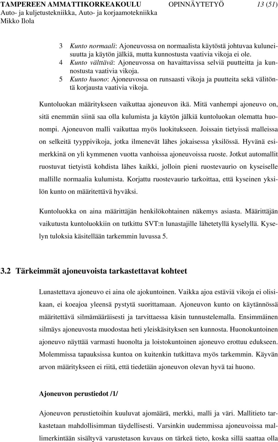 Kuntoluokan määritykseen vaikuttaa ajoneuvon ikä. Mitä vanhempi ajoneuvo on, sitä enemmän siinä saa olla kulumista ja käytön jälkiä kuntoluokan olematta huonompi.