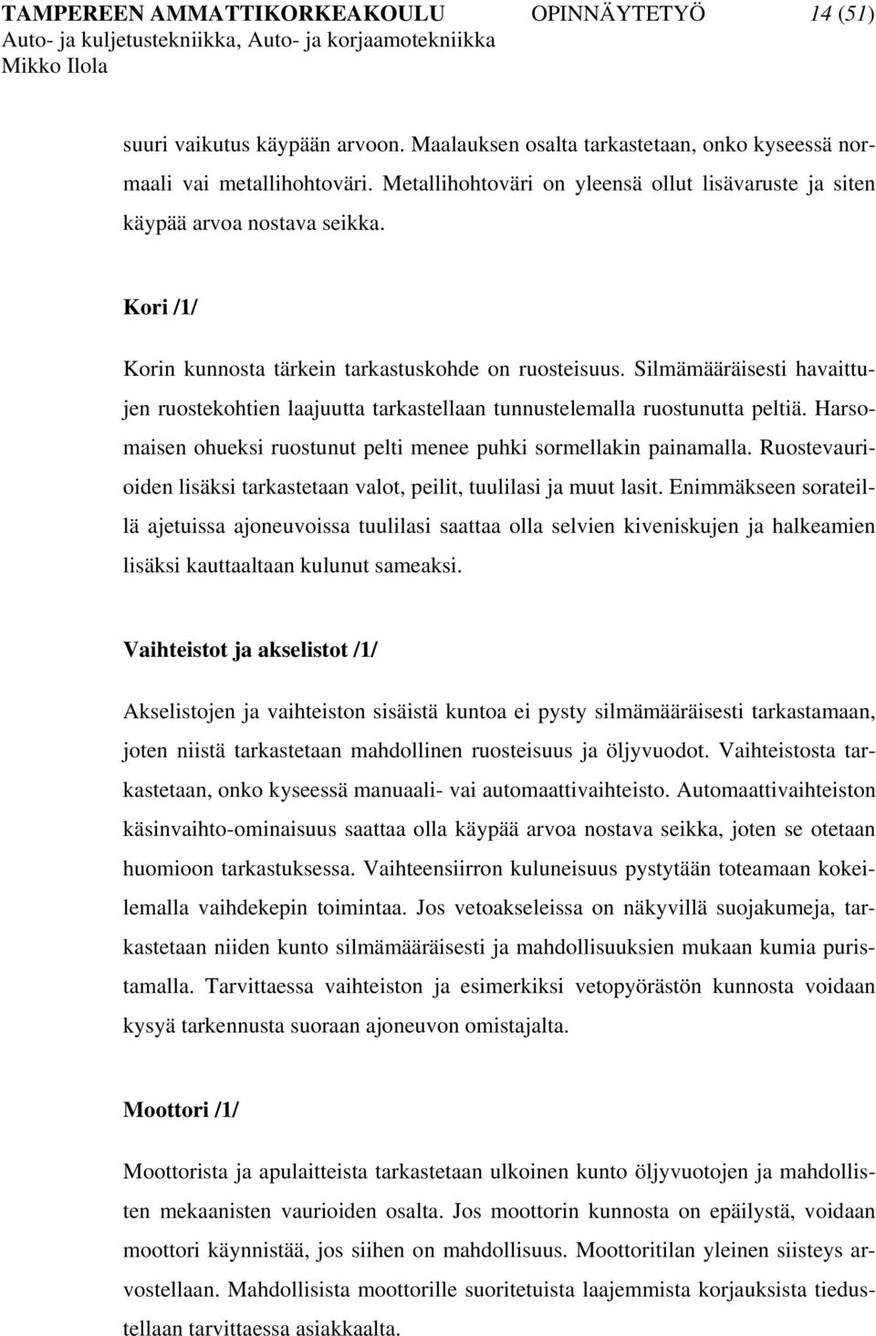 Silmämääräisesti havaittujen ruostekohtien laajuutta tarkastellaan tunnustelemalla ruostunutta peltiä. Harsomaisen ohueksi ruostunut pelti menee puhki sormellakin painamalla.