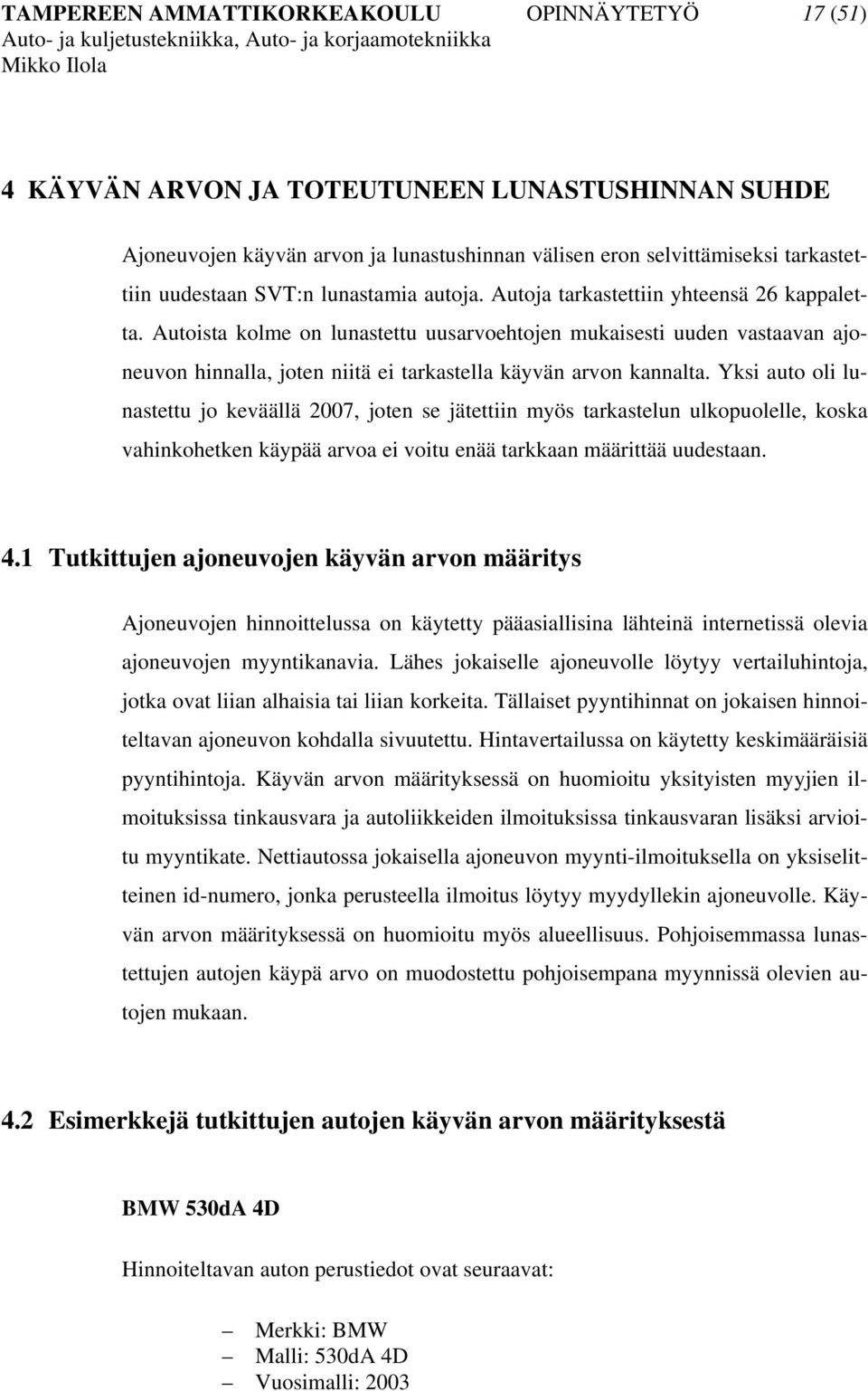 Autoista kolme on lunastettu uusarvoehtojen mukaisesti uuden vastaavan ajoneuvon hinnalla, joten niitä ei tarkastella käyvän arvon kannalta.