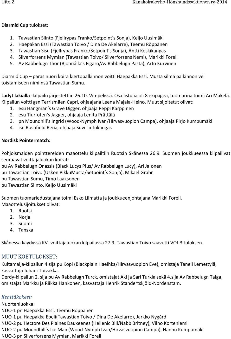 Av Rabbelugn Thor (Bjonnålla s Figaro/Av Rabbelugn Pasta), Arto Kurvinen Diarmid Cup paras nuori koira kiertopalkinnon voitti Haepakka Essi.