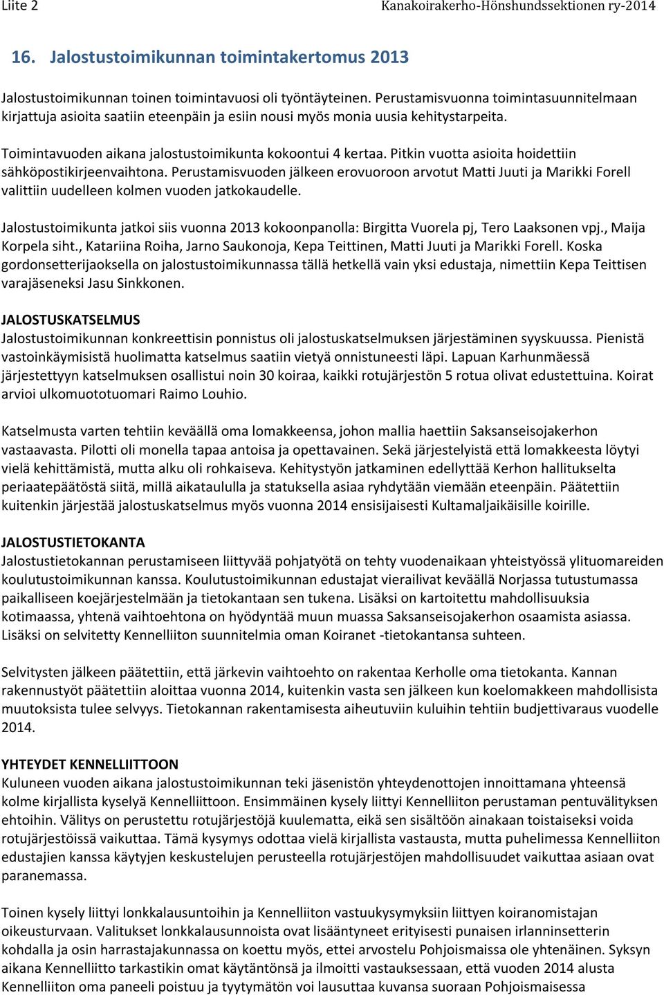 Pitkin vuotta asioita hoidettiin sähköpostikirjeenvaihtona. Perustamisvuoden jälkeen erovuoroon arvotut Matti Juuti ja Marikki Forell valittiin uudelleen kolmen vuoden jatkokaudelle.