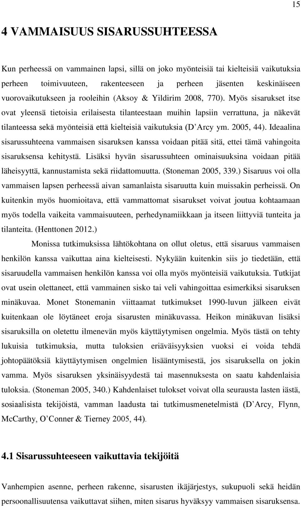 Myös sisarukset itse ovat yleensä tietoisia erilaisesta tilanteestaan muihin lapsiin verrattuna, ja näkevät tilanteessa sekä myönteisiä että kielteisiä vaikutuksia (D Arcy ym. 2005, 44).