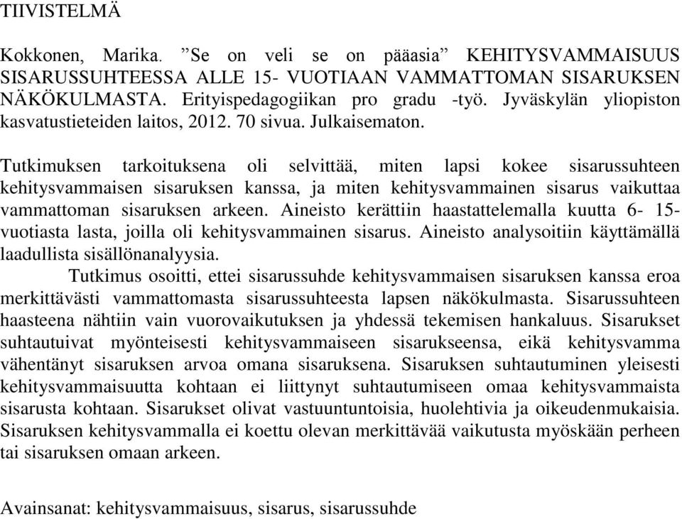 Tutkimuksen tarkoituksena oli selvittää, miten lapsi kokee sisarussuhteen kehitysvammaisen sisaruksen kanssa, ja miten kehitysvammainen sisarus vaikuttaa vammattoman sisaruksen arkeen.