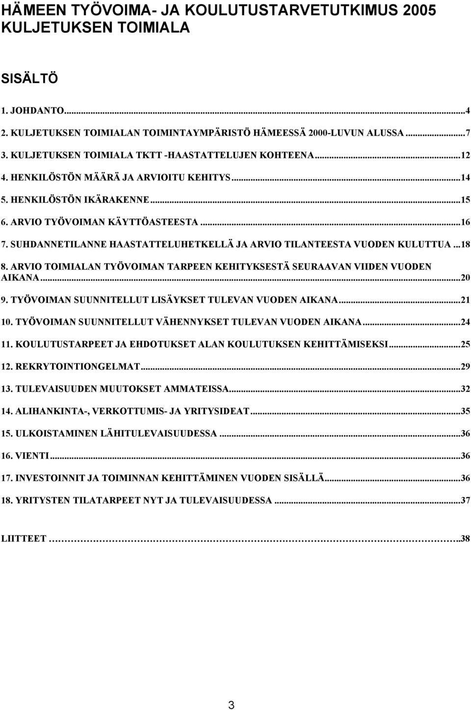 SUHDANNETILANNE HAASTATTELUHETKELLÄ JA ARVIO TILANTEESTA VUODEN KULUTTUA...18 8. ARVIO TOIMIALAN TYÖVOIMAN TARPEEN KEHITYKSESTÄ SEURAAVAN VIIDEN VUODEN AIKANA...20 9.