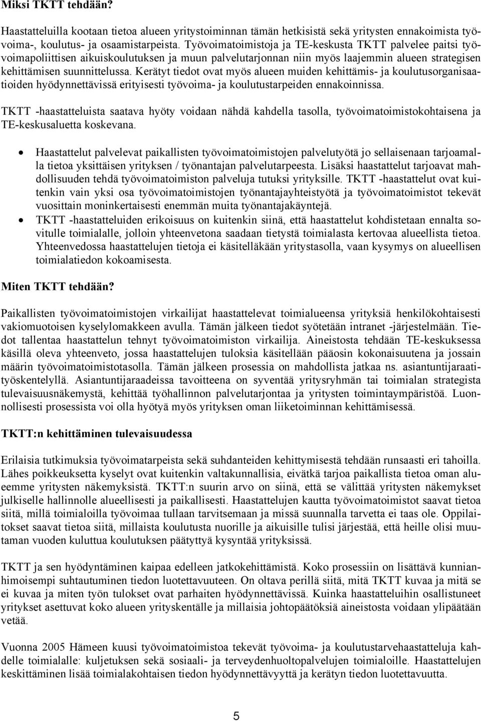 Kerätyt tiedot ovat myös alueen muiden kehittämis- ja koulutusorganisaatioiden hyödynnettävissä erityisesti työvoima- ja koulutustarpeiden ennakoinnissa.