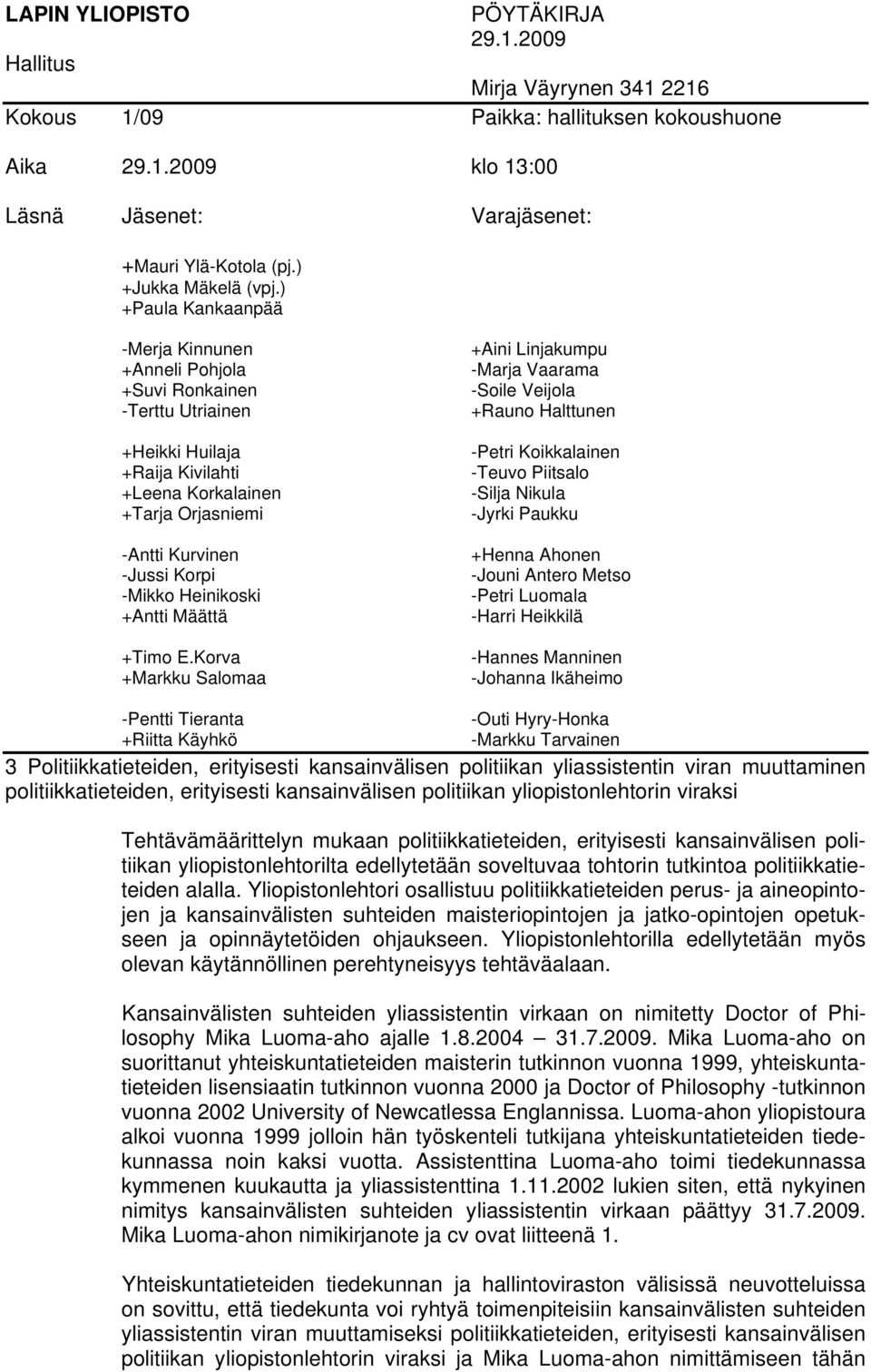 ) +Paula Kankaanpää -Merja Kinnunen +Anneli Pohjola +Suvi Ronkainen -Terttu Utriainen +Heikki Huilaja +Raija Kivilahti +Leena Korkalainen +Tarja Orjasniemi -Antti Kurvinen -Jussi Korpi -Mikko