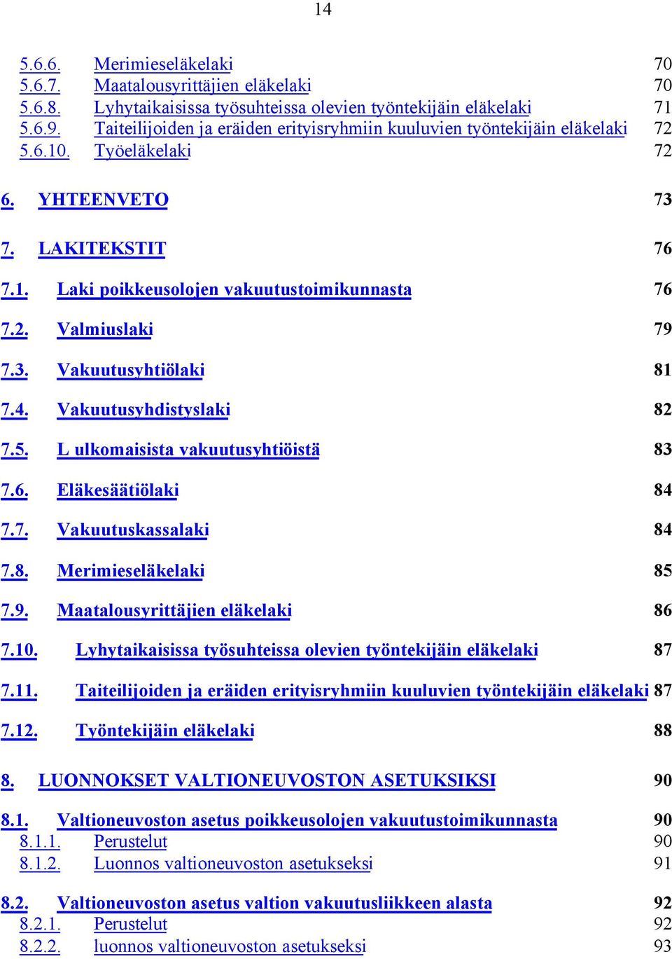 3. Vakuutusyhtiölaki 81 7.4. Vakuutusyhdistyslaki 82 7.5. L ulkomaisista vakuutusyhtiöistä 83 7.6. Eläkesäätiölaki 84 7.7. Vakuutuskassalaki 84 7.8. Merimieseläkelaki 85 7.9.