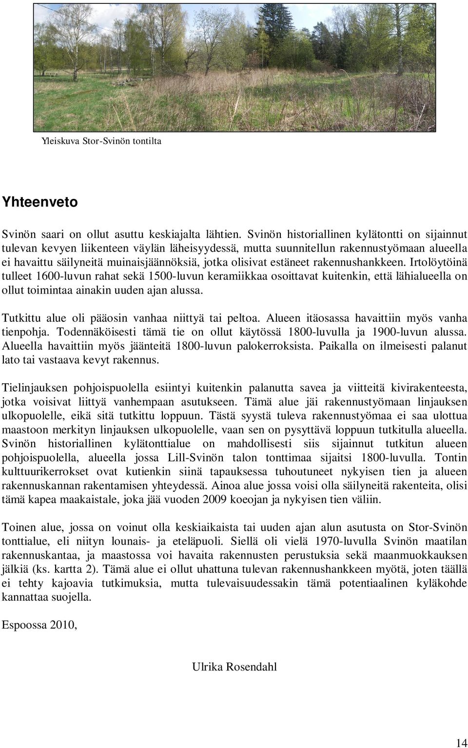 estäneet rakennushankkeen. Irtolöytöinä tulleet 1600-luvun rahat sekä 1500-luvun keramiikkaa osoittavat kuitenkin, että lähialueella on ollut toimintaa ainakin uuden ajan alussa.