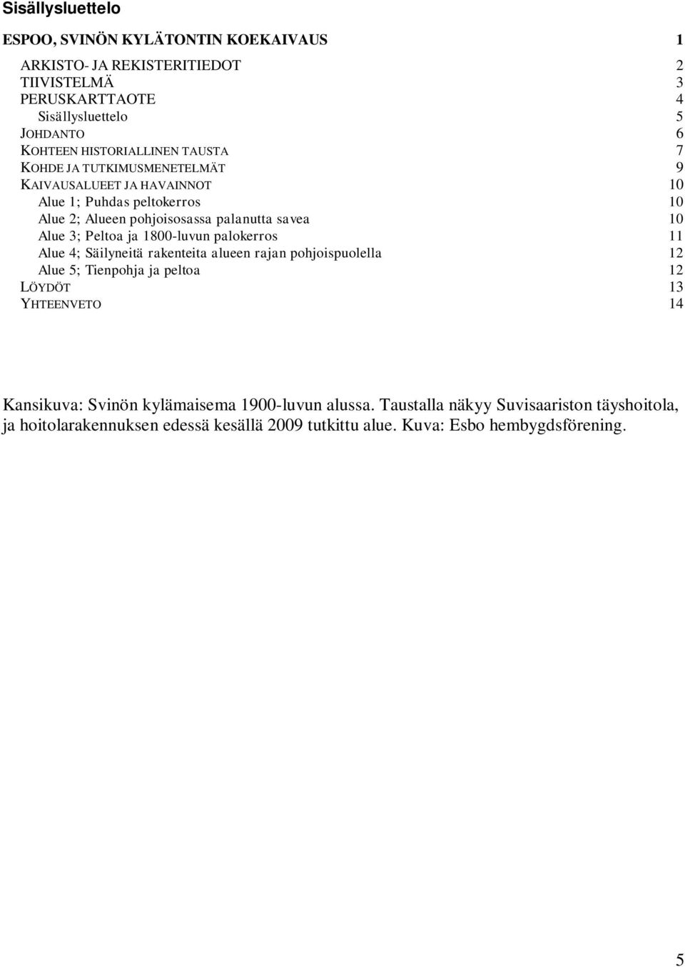 Alue 3; Peltoa ja 1800-luvun palokerros 11 Alue 4; Säilyneitä rakenteita alueen rajan pohjoispuolella 12 Alue 5; Tienpohja ja peltoa 12 LÖYDÖT 13 YHTEENVETO 14