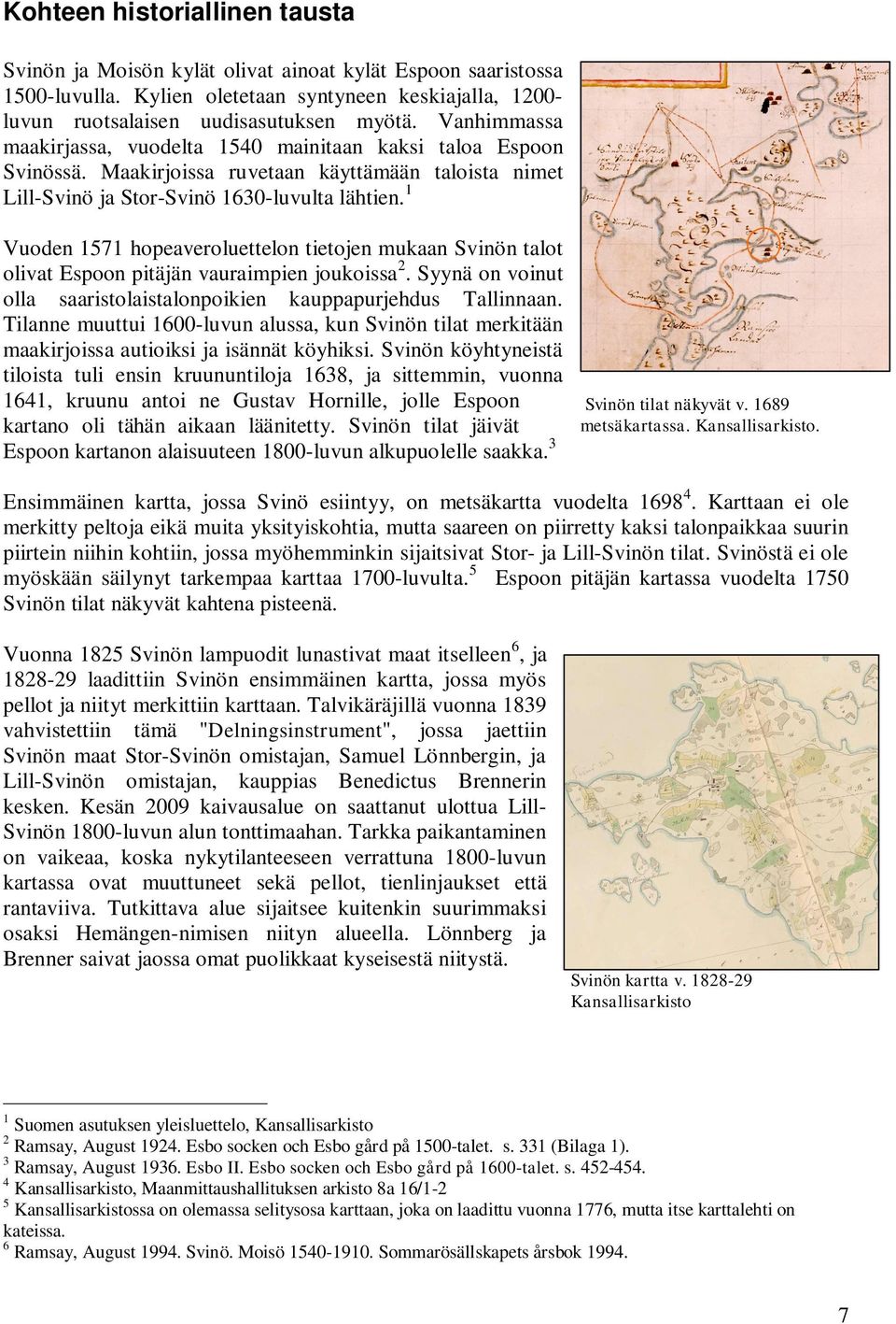 1 Vuoden 1571 hopeaveroluettelon tietojen mukaan Svinön talot olivat Espoon pitäjän vauraimpien joukoissa 2. Syynä on voinut olla saaristolaistalonpoikien kauppapurjehdus Tallinnaan.