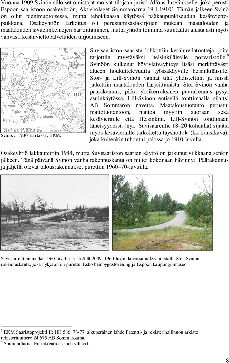 Osakeyhtiön tarkoitus oli perustamisasiakirjojen mukaan maatalouden ja maatalouden sivuelinkeinojen harjoittaminen, mutta yhtiön toiminta suuntautui alusta asti myös vahvasti kesänviettopalveluiden