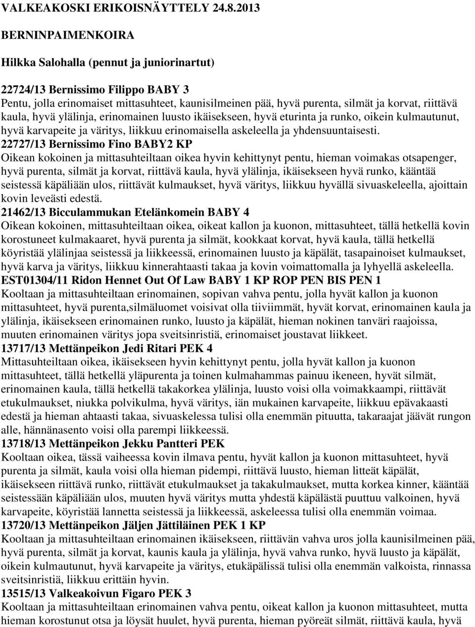 riittävä kaula, hyvä ylälinja, erinomainen luusto ikäisekseen, hyvä eturinta ja runko, oikein kulmautunut, hyvä karvapeite ja väritys, liikkuu erinomaisella askeleella ja yhdensuuntaisesti.