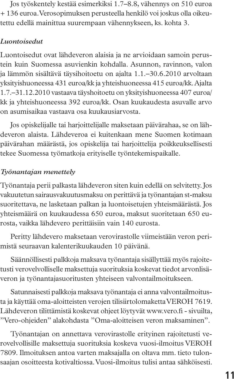 2010 arvoltaan yksityishuoneessa 431 euroa/kk ja yhteishuoneessa 415 euroa/kk. Ajalta 1.7. 31.12.2010 vastaava täyshoitoetu on yksityishuoneessa 407 euroa/ kk ja yhteishuoneessa 392 euroa/kk.