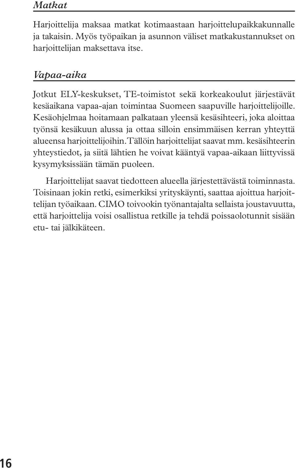 Kesäohjelmaa hoitamaan palkataan yleensä kesäsihteeri, joka aloittaa työnsä kesäkuun alussa ja ottaa silloin ensimmäisen kerran yhteyttä alueensa harjoittelijoihin. Tällöin harjoittelijat saavat mm.