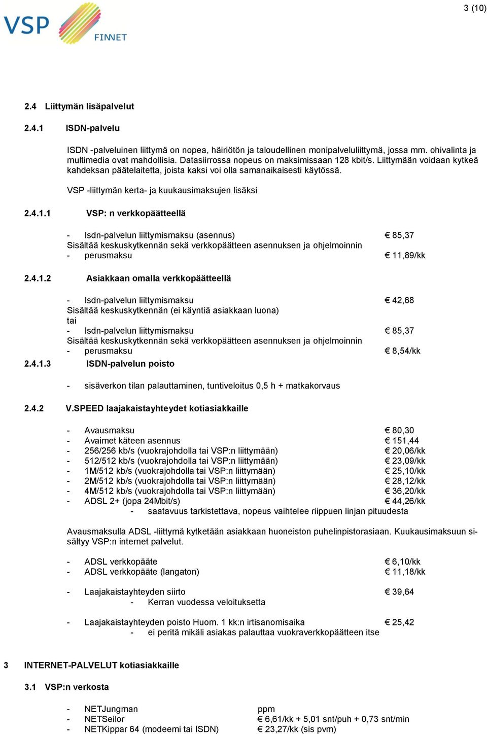 4.1.1 VSP: n verkkopäätteellä - Isdn-palvelun liittymismaksu (asennus) 85,37 Sisältää keskuskytkennän sekä verkkopäätteen asennuksen ja ohjelmoinnin - perusmaksu 11,89/kk 2.4.1.2 Asiakkaan omalla