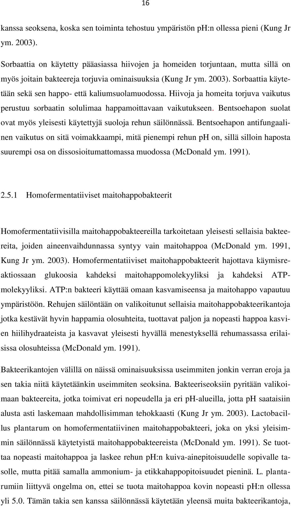 Sorbaattia käytetään sekä sen happo- että kaliumsuolamuodossa. Hiivoja ja homeita torjuva vaikutus perustuu sorbaatin solulimaa happamoittavaan vaikutukseen.