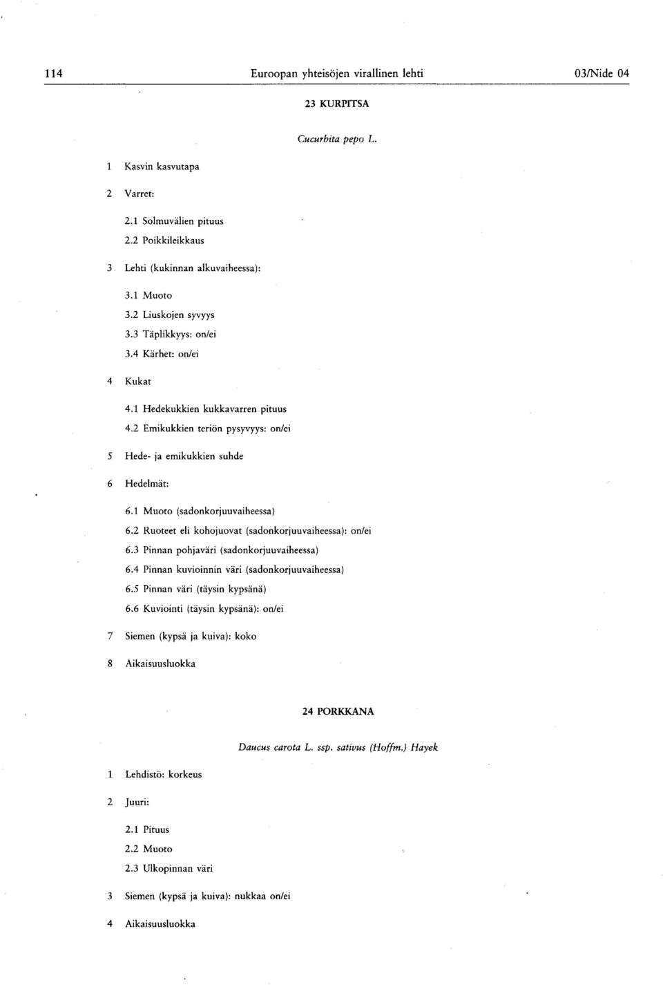 1 Muoto ( sadonkorjuuvaiheessa ) 6. Ruoteet eli kohojuovat ( sadonkorjuuvaiheessa ): on/ei 6.3 Pinnan pohjaväri ( sadonkorjuuvaiheessa ) 6.4 Pinnan kuvioinnin väri ( sadonkorjuuvaiheessa ) 6.