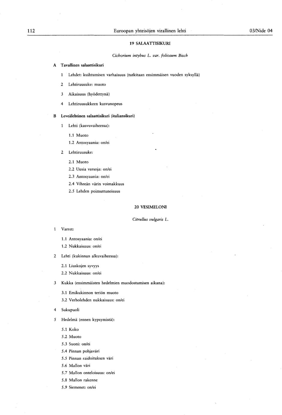 Leveälehtinen salaattisikuri ( italiansikuri ) 1 Lehti ( kasvuvaiheessa ): 1.1 Muoto 1. Antosyaania : on/ei Lehtiruusuke :.1 Muoto. Uusia versoja : on/ei.3 Antosyaania : on/ei.