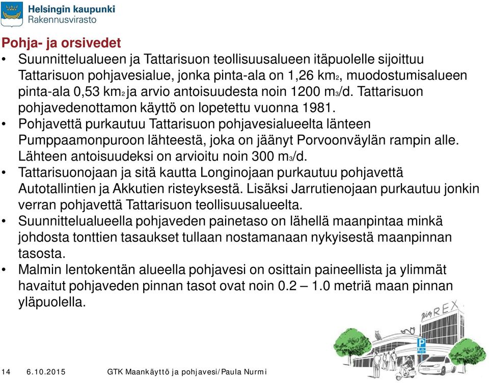 Pohjavettä purkautuu Tattarisuon pohjavesialueelta länteen Pumppaamonpuroon lähteestä, joka on jäänyt Porvoonväylän rampin alle. Lähteen antoisuudeksi on arvioitu noin 300 m3/d.