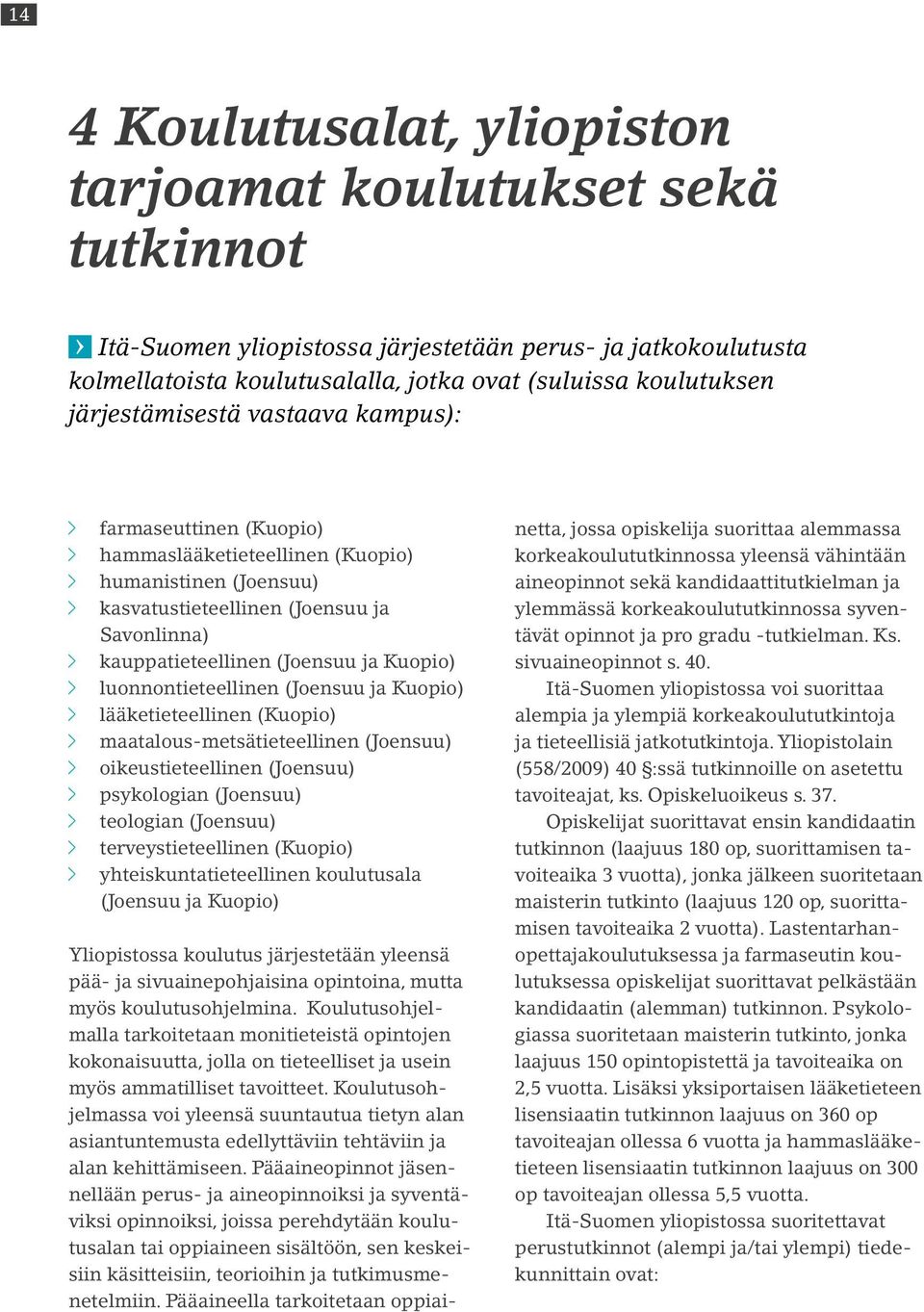 luonnontieteellinen (Joensuu ja Kuopio) lääketieteellinen (Kuopio) maatalous-metsätieteellinen (Joensuu) oikeustieteellinen (Joensuu) psykologian (Joensuu) teologian (Joensuu) terveystieteellinen