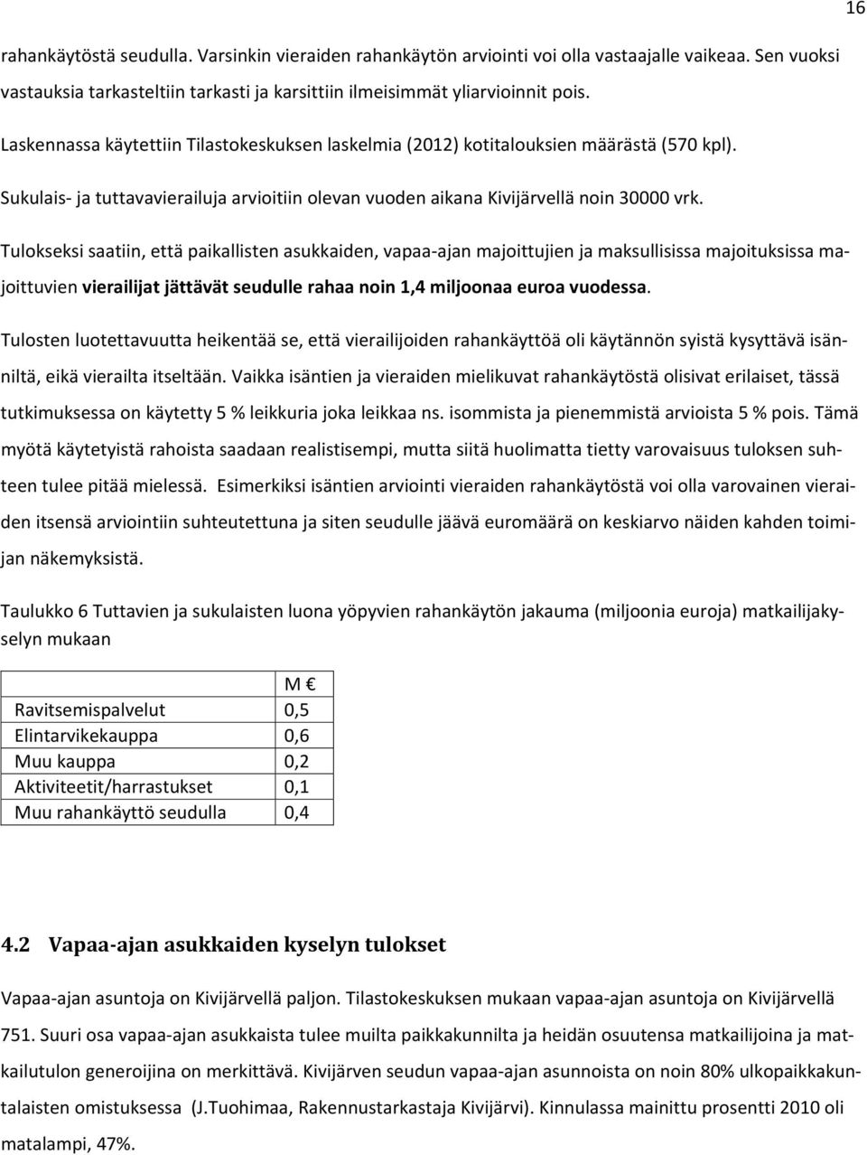 Tulokseksi saatiin, että paikallisten asukkaiden, vapaa ajan majoittujien ja maksullisissa majoituksissa majoittuvien vierailijat jättävät seudulle rahaa noin 1,4 miljoonaa euroa vuodessa.