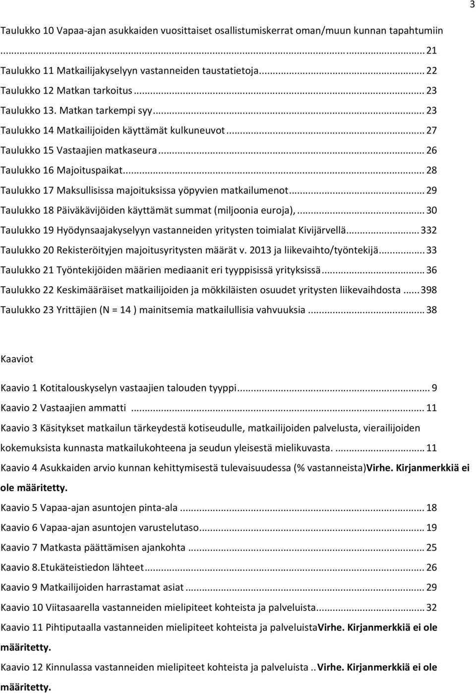 .. 28 Taulukko 17 Maksullisissa majoituksissa yöpyvien matkailumenot... 29 Taulukko 18 Päiväkävijöiden käyttämät summat (miljoonia euroja),.