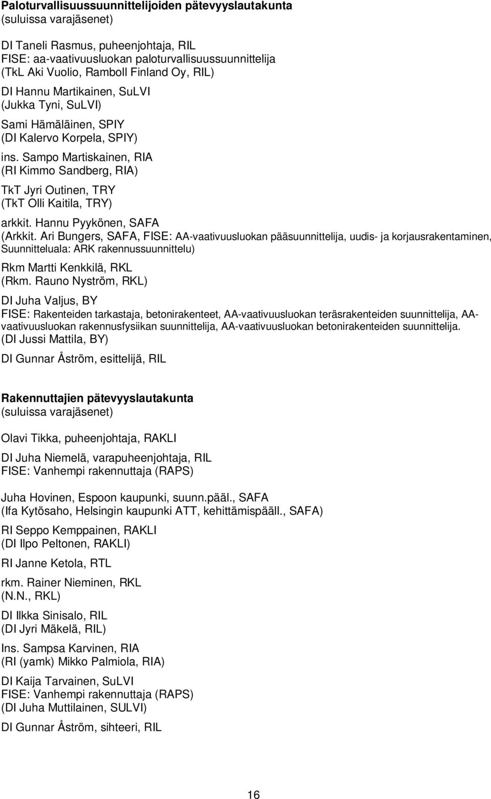 Sampo Martiskainen, RIA (RI Kimmo Sandberg, RIA) TkT Jyri Outinen, TRY (TkT Olli Kaitila, TRY) arkkit. Hannu Pyykönen, SAFA (Arkkit.