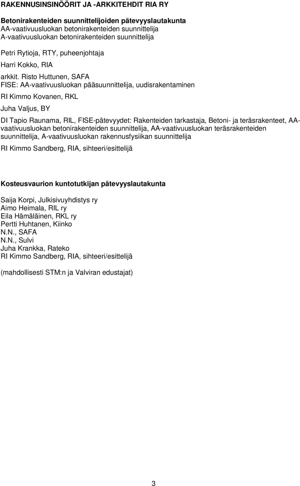 Risto Huttunen, SAFA FISE: AA-vaativuusluokan pääsuunnittelija, uudisrakentaminen RI Kimmo Kovanen, RKL Juha Valjus, BY DI Tapio Raunama, RIL, FISE-pätevyydet: Rakenteiden tarkastaja, Betoni- ja