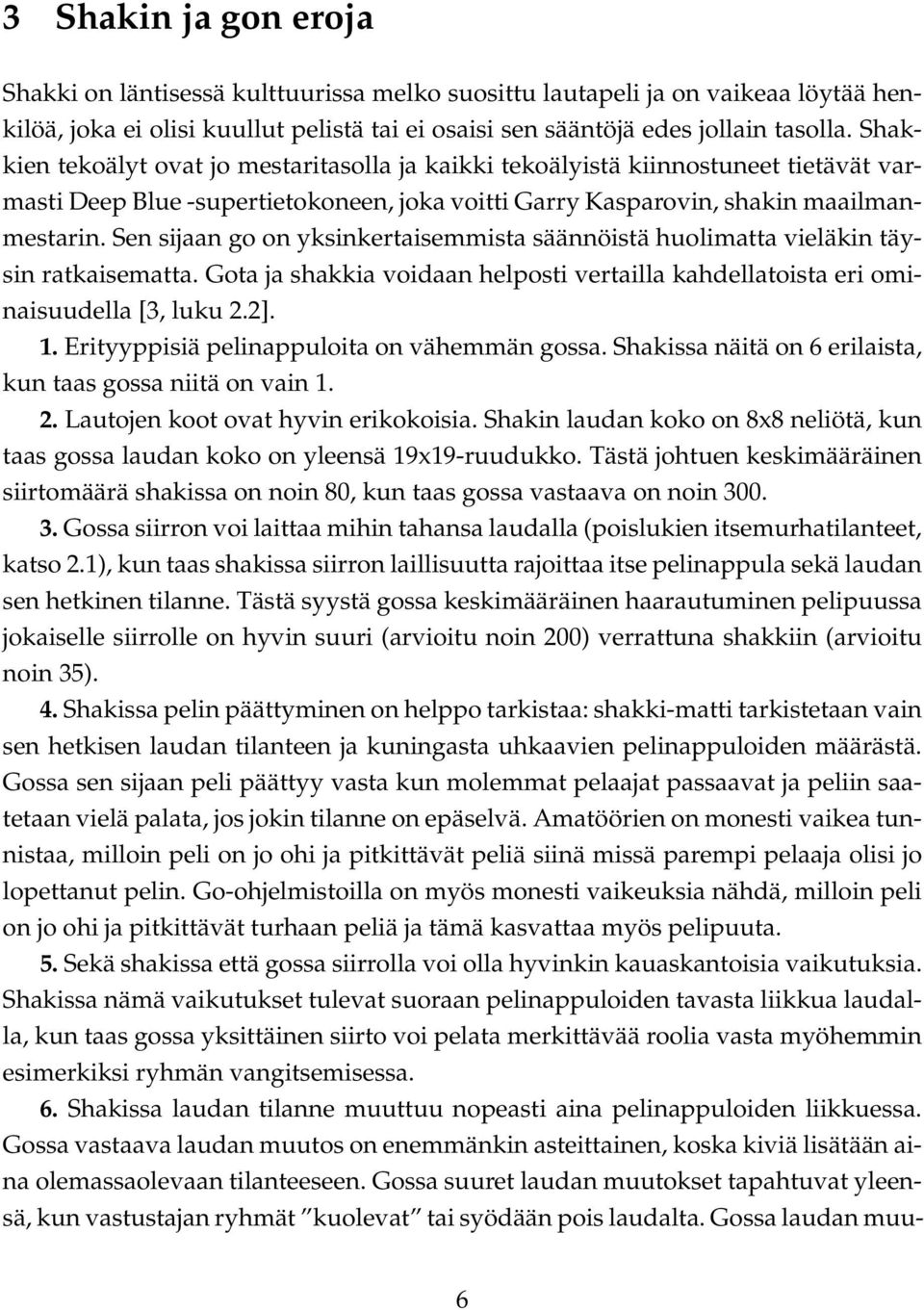 Sen sijaan go on yksinkertaisemmista säännöistä huolimatta vieläkin täysin ratkaisematta. Gota ja shakkia voidaan helposti vertailla kahdellatoista eri ominaisuudella [3, luku 2.2]. 1.