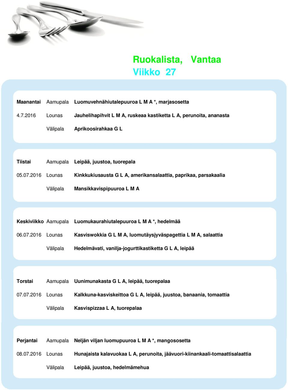 07.2016 Lounas Kalkkuna-kasviskeittoa G L A, leipää, juustoa, banaania, tomaattia Kasvispizzaa L A, tuorepalaa Perjantai Aamupala Neljän viljan luomupuuroa L M A *, mangososetta 08.07.2016 Lounas Hunajaista kalavuokaa L A, perunoita, jäävuori-kiinankaali-tomaattisalaattia Leipää, juustoa, hedelmämehua