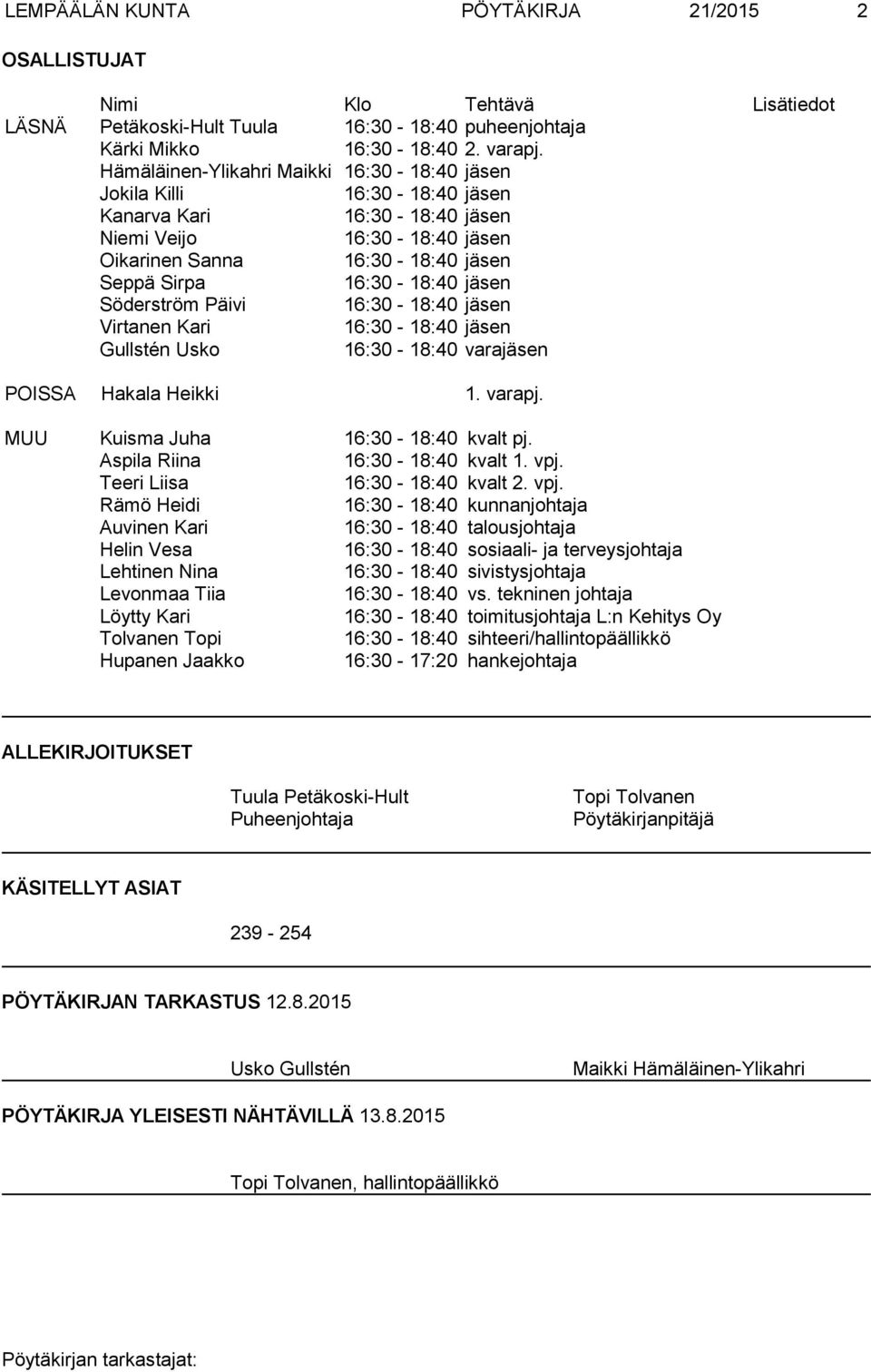 jäsen Söderström Päivi 16:30-18:40 jäsen Virtanen Kari 16:30-18:40 jäsen Gullstén Usko 16:30-18:40 varajäsen POISSA Hakala Heikki 1. varapj. MUU Kuisma Juha 16:30-18:40 kvalt pj.
