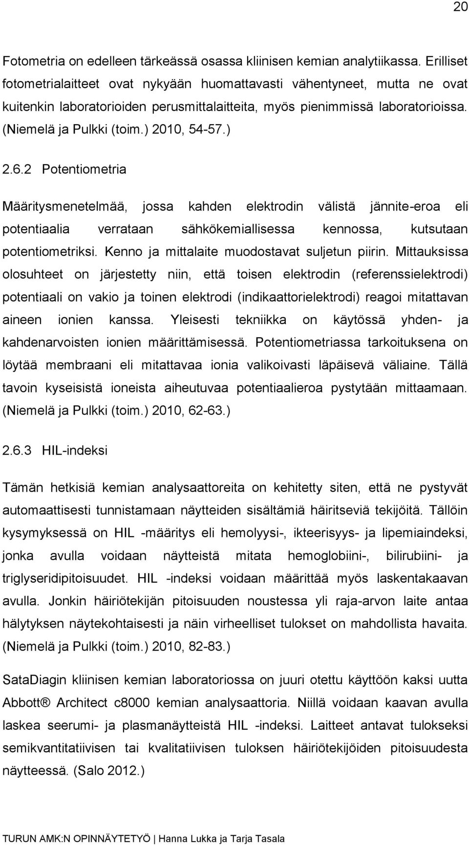 ) 2010, 54-57.) 2.6.2 Potentiometria Määritysmenetelmää, jossa kahden elektrodin välistä jännite-eroa eli potentiaalia verrataan sähkökemiallisessa kennossa, kutsutaan potentiometriksi.