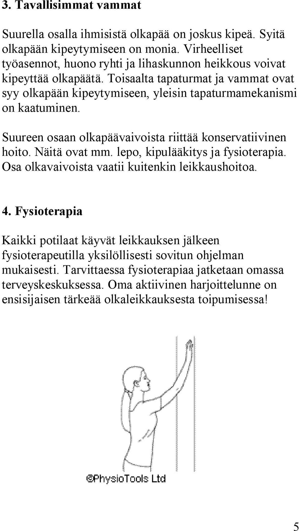 Toisaalta tapaturmat ja vammat ovat syy olkapään kipeytymiseen, yleisin tapaturmamekanismi on kaatuminen. Suureen osaan olkapäävaivoista riittää konservatiivinen hoito. Näitä ovat mm.