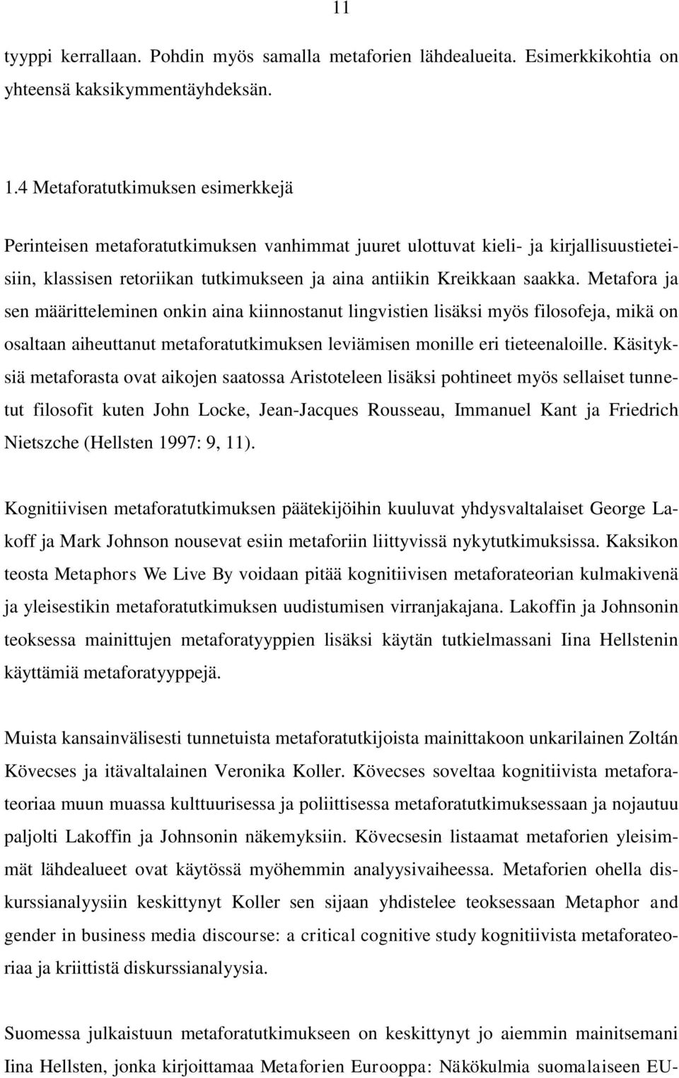 Metafora ja sen määritteleminen onkin aina kiinnostanut lingvistien lisäksi myös filosofeja, mikä on osaltaan aiheuttanut metaforatutkimuksen leviämisen monille eri tieteenaloille.