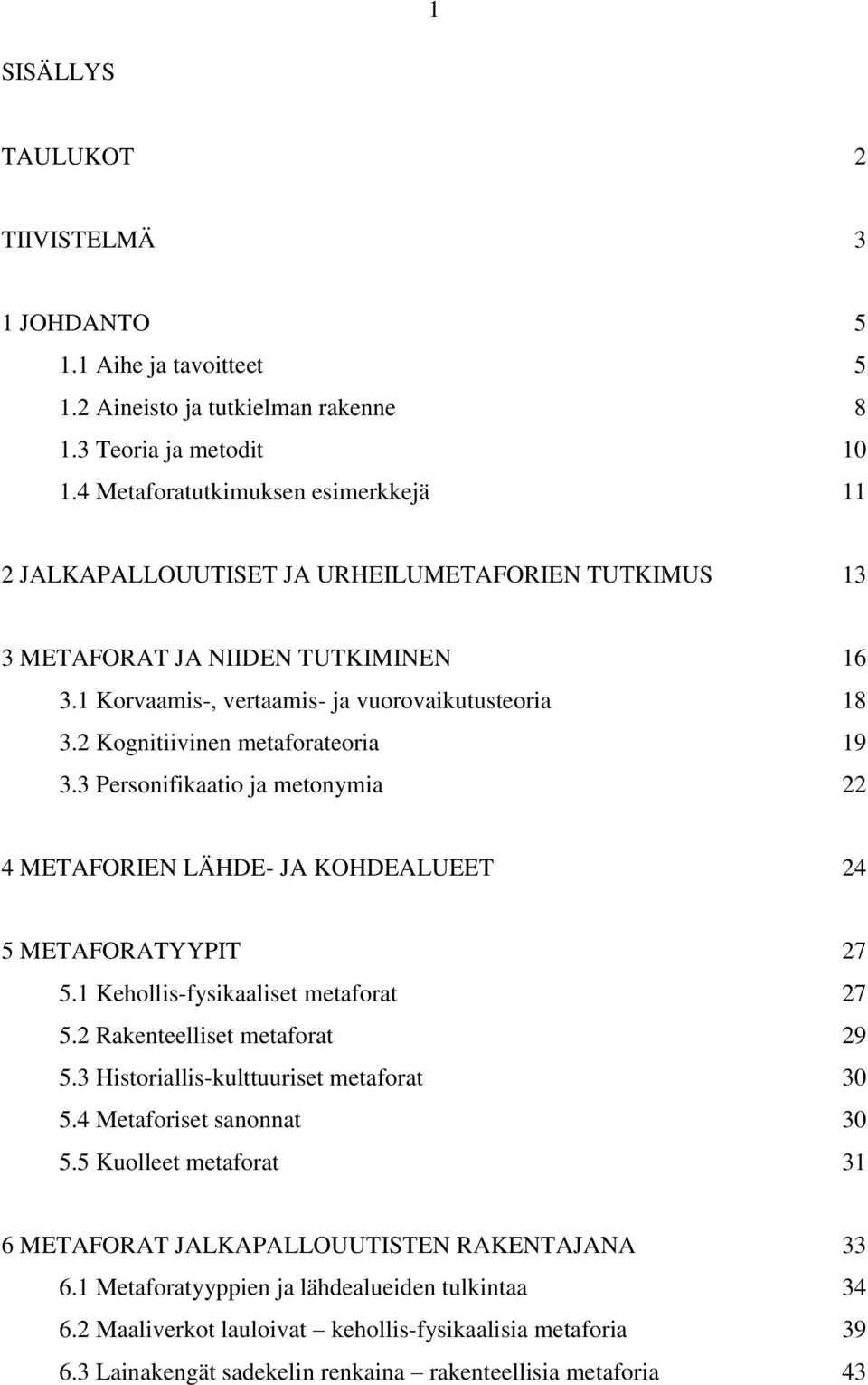 2 Kognitiivinen metaforateoria 19 3.3 Personifikaatio ja metonymia 22 4 METAFORIEN LÄHDE- JA KOHDEALUEET 24 5 METAFORATYYPIT 27 5.1 Kehollis-fysikaaliset metaforat 27 5.