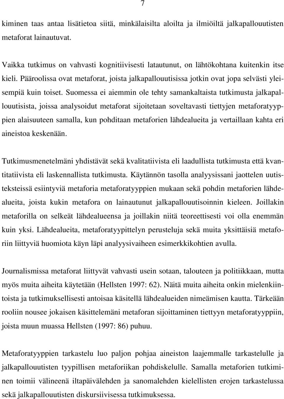 Suomessa ei aiemmin ole tehty samankaltaista tutkimusta jalkapallouutisista, joissa analysoidut metaforat sijoitetaan soveltavasti tiettyjen metaforatyyppien alaisuuteen samalla, kun pohditaan