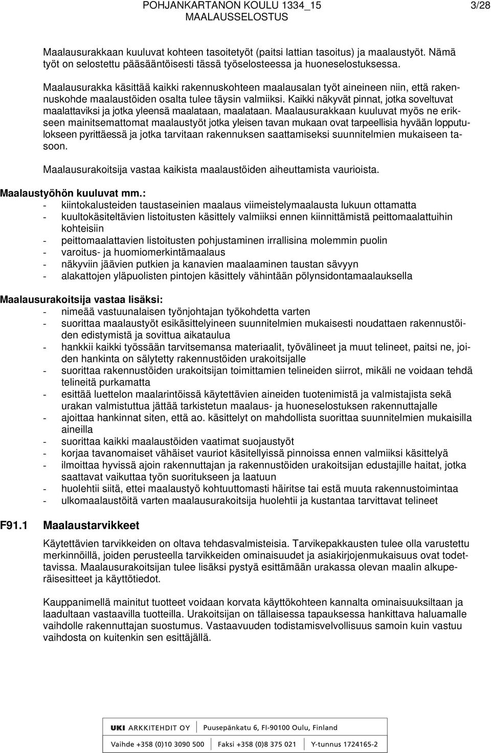 Maalausurakka käsittää kaikki rakennuskohteen maalausalan työt aineineen niin, että rakennuskohde maalaustöiden osalta tulee täysin valmiiksi.