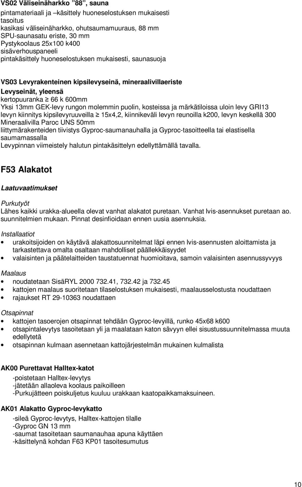 rungon molemmin puolin, kosteissa ja märkätiloissa uloin levy GRI13 levyn kiinnitys kipsilevyruuveilla 15x4,2, kiinnikeväli levyn reunoilla k200, levyn keskellä 300 Mineraalivilla Paroc UNS 50mm