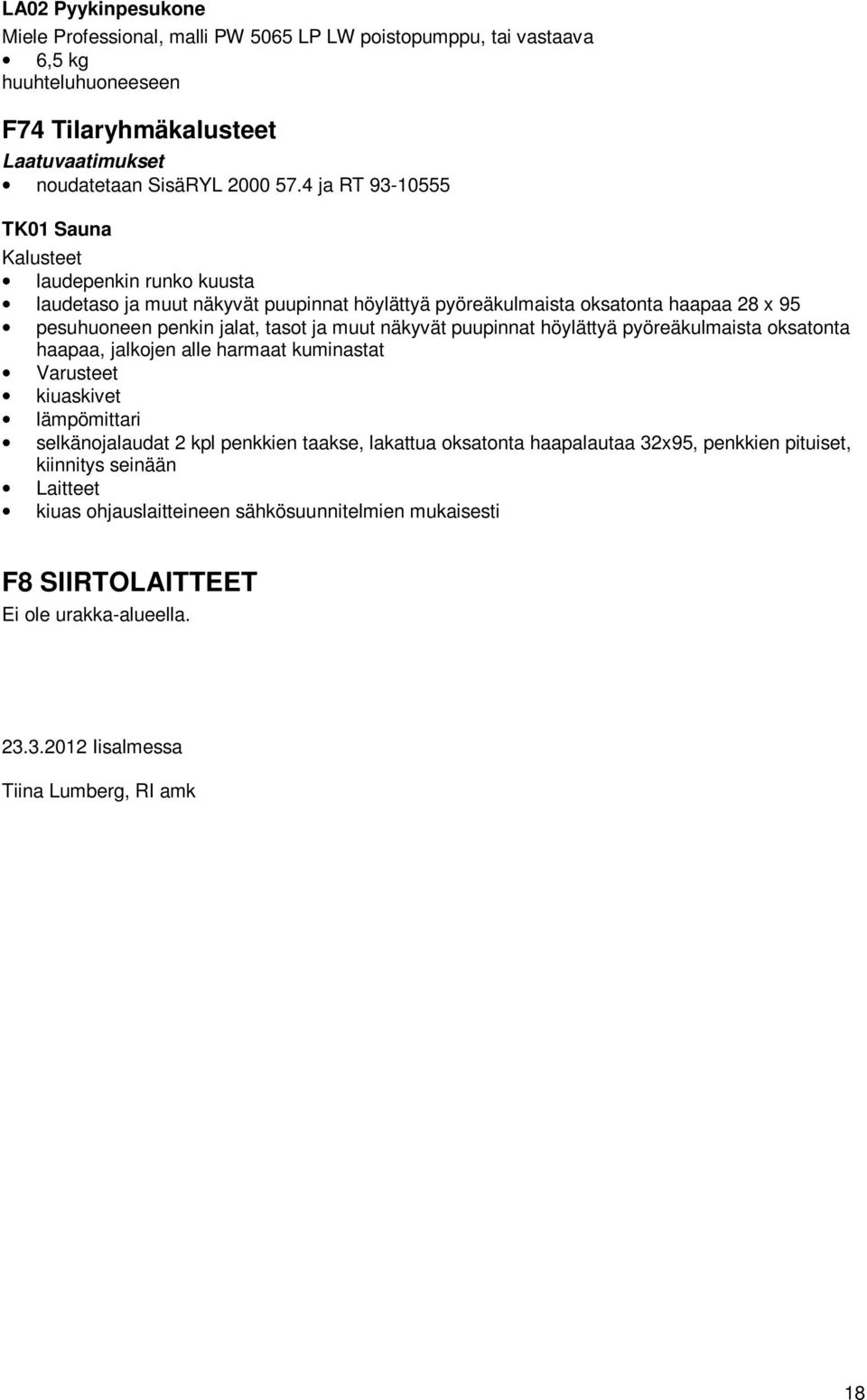 muut näkyvät puupinnat höylättyä pyöreäkulmaista oksatonta haapaa, jalkojen alle harmaat kuminastat Varusteet kiuaskivet lämpömittari selkänojalaudat 2 kpl penkkien taakse, lakattua