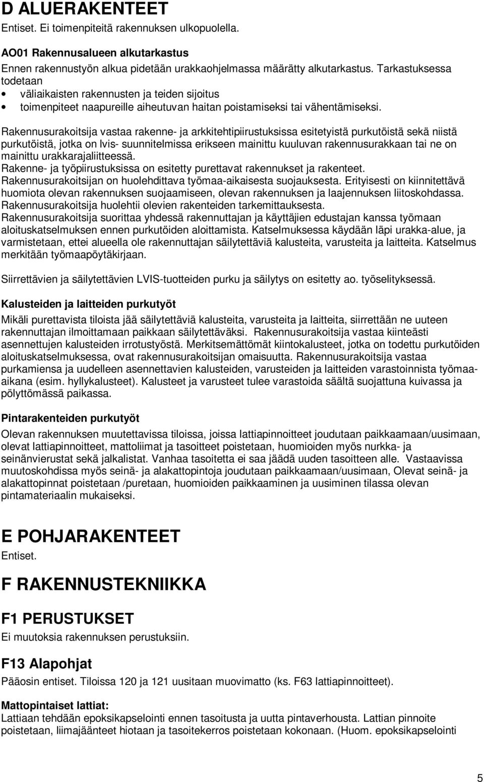 Rakennusurakoitsija vastaa rakenne- ja arkkitehtipiirustuksissa esitetyistä purkutöistä sekä niistä purkutöistä, jotka on lvis- suunnitelmissa erikseen mainittu kuuluvan rakennusurakkaan tai ne on