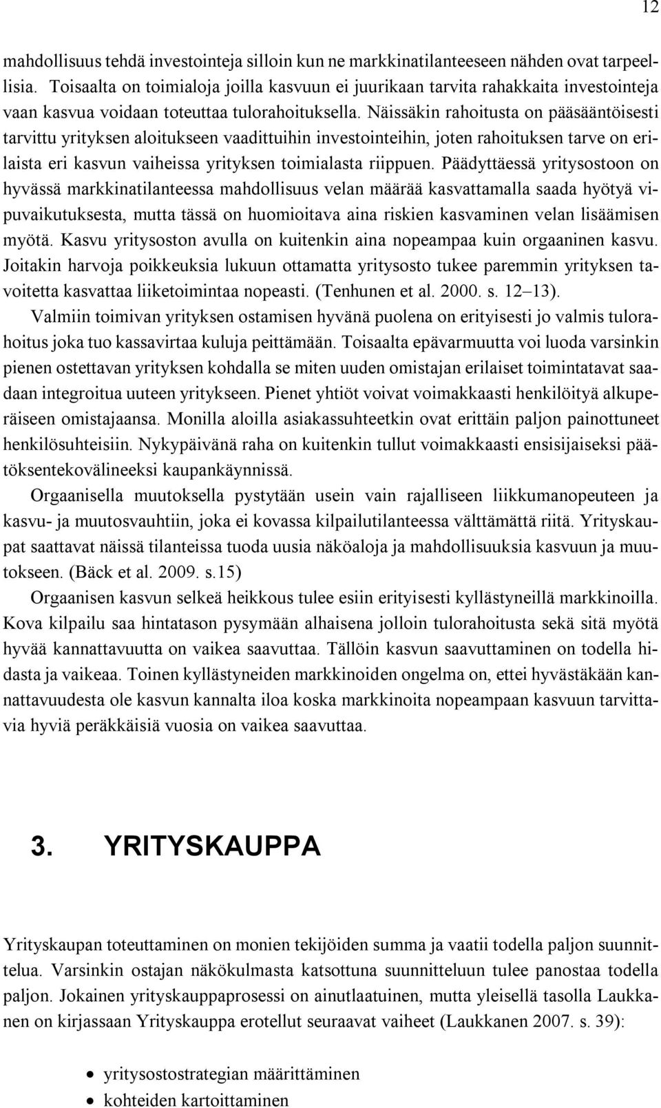 Näissäkin rahoitusta on pääsääntöisesti tarvittu yrityksen aloitukseen vaadittuihin investointeihin, joten rahoituksen tarve on erilaista eri kasvun vaiheissa yrityksen toimialasta riippuen.