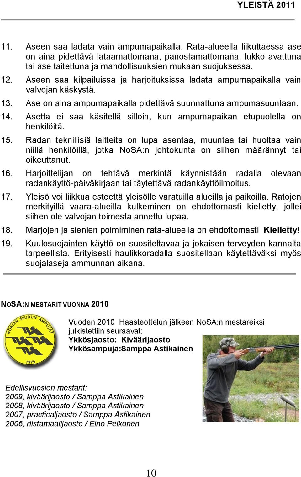 Aseen saa kilpailuissa ja harjoituksissa ladata ampumapaikalla vain valvojan käskystä. 13. Ase on aina ampumapaikalla pidettävä suunnattuna ampumasuuntaan. 14.