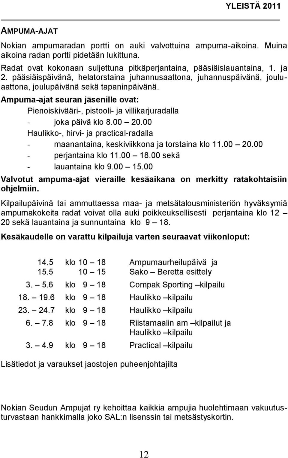 Ampuma-ajat seuran jäsenille ovat: Pienoiskivääri-, pistooli- ja villikarjuradalla - joka päivä klo 8.00 20.00 Haulikko-, hirvi- ja practical-radalla - maanantaina, keskiviikkona ja torstaina klo 11.