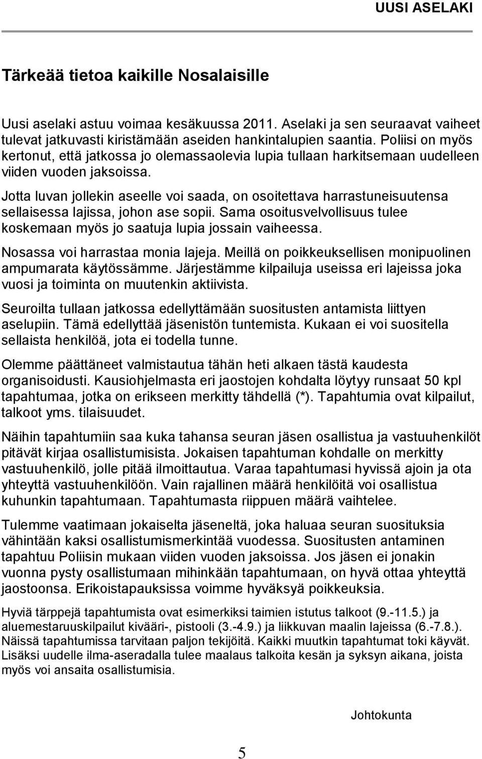 Jotta luvan jollekin aseelle voi saada, on osoitettava harrastuneisuutensa sellaisessa lajissa, johon ase sopii. Sama osoitusvelvollisuus tulee koskemaan myös jo saatuja lupia jossain vaiheessa.