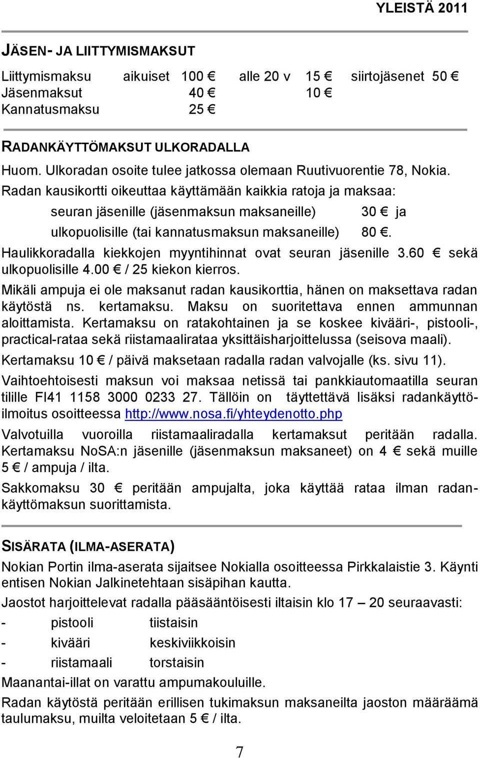 Radan kausikortti oikeuttaa käyttämään kaikkia ratoja ja maksaa: seuran jäsenille (jäsenmaksun maksaneille) 30 ja ulkopuolisille (tai kannatusmaksun maksaneille) 80.