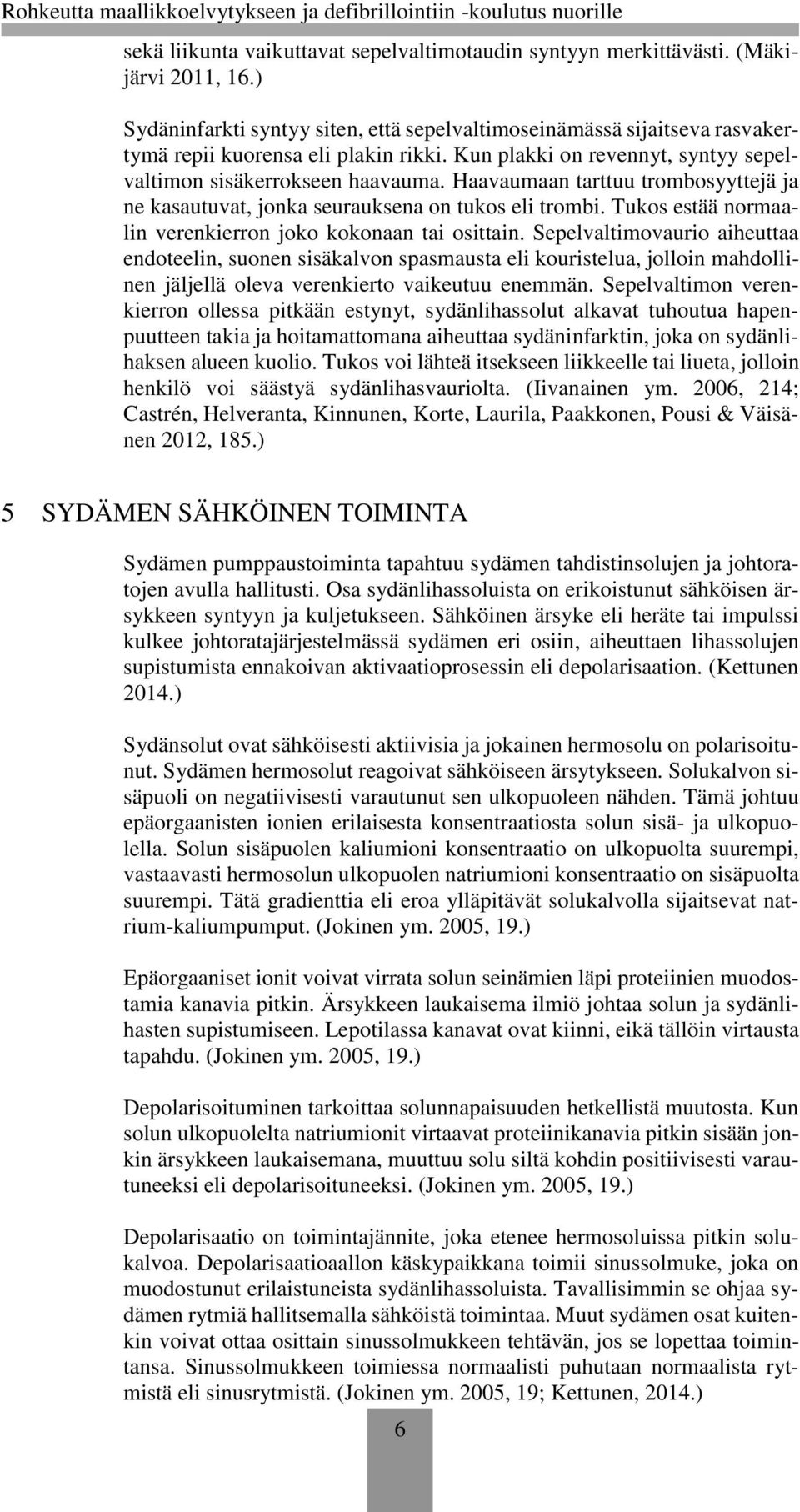 Haavaumaan tarttuu trombosyyttejä ja ne kasautuvat, jonka seurauksena on tukos eli trombi. Tukos estää normaalin verenkierron joko kokonaan tai osittain.