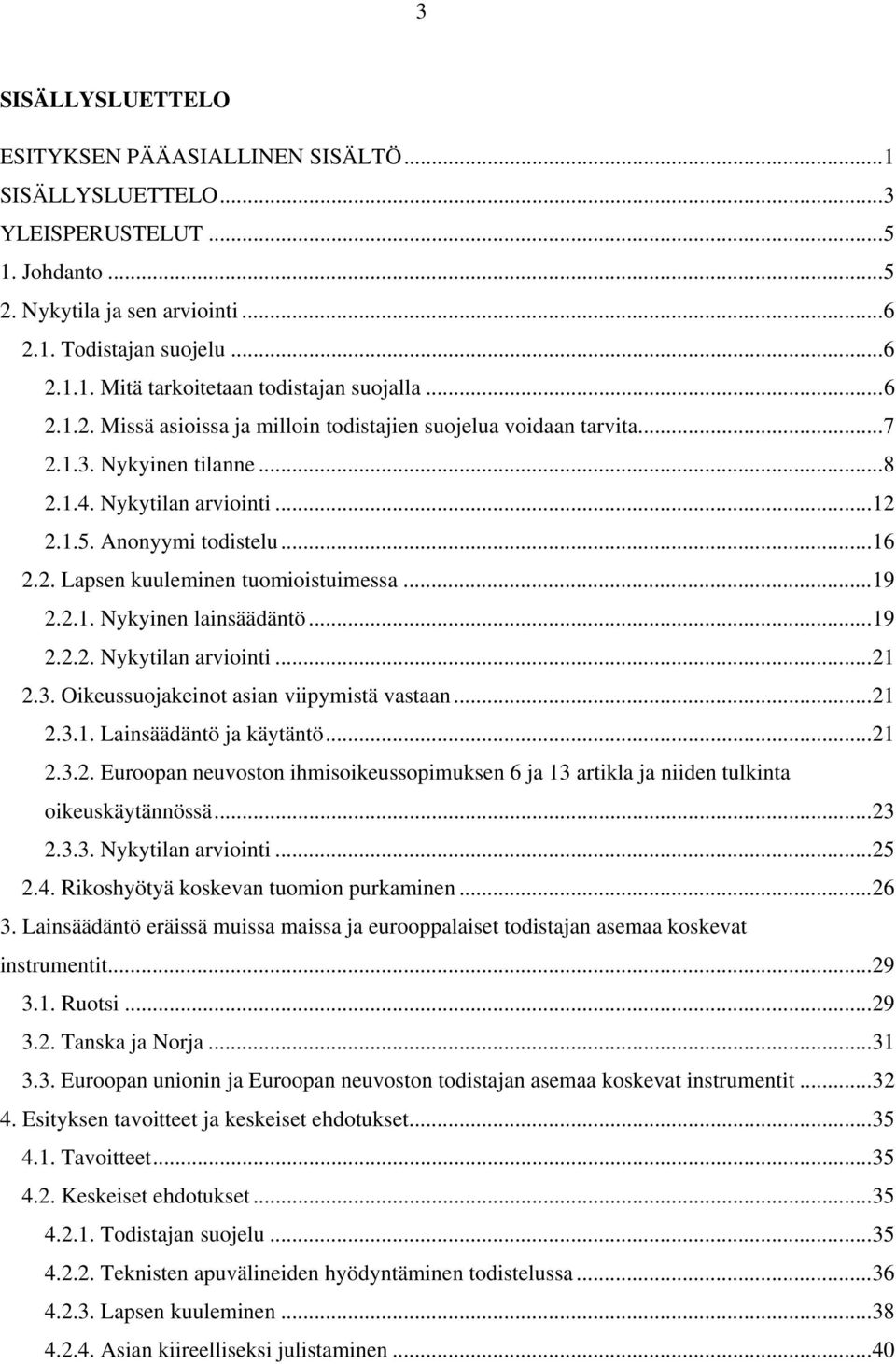 ..19 2.2.1. Nykyinen lainsäädäntö...19 2.2.2. Nykytilan arviointi...21 2.3. Oikeussuojakeinot asian viipymistä vastaan...21 2.3.1. Lainsäädäntö ja käytäntö...21 2.3.2. Euroopan neuvoston ihmisoikeussopimuksen 6 ja 13 artikla ja niiden tulkinta oikeuskäytännössä.