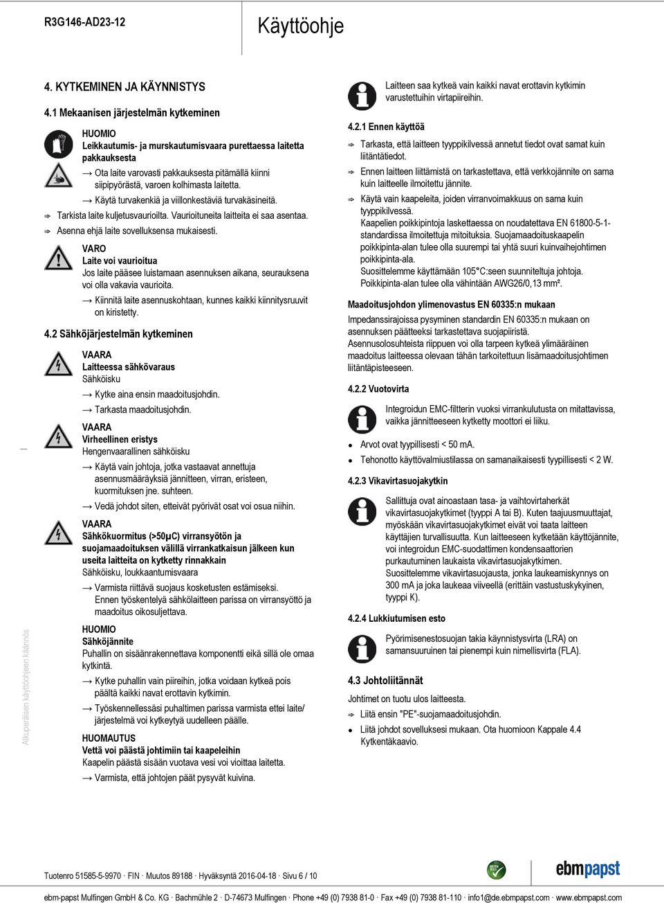 laitetta. Käytä turvakenkiä ja viillonkestäviä turvakäsineitä. ; Tarkista laite kuljetusvaurioilta. Vaurioituneita laitteita ei saa asentaa. ; Asenna ehjä laite sovelluksensa mukaisesti.